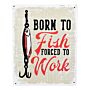 Metal Sign Plaque - Born To Fish Forced To Work